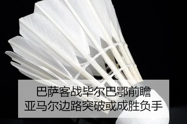 巴萨客战毕尔巴鄂前瞻 亚马尔边路突破或成胜负手