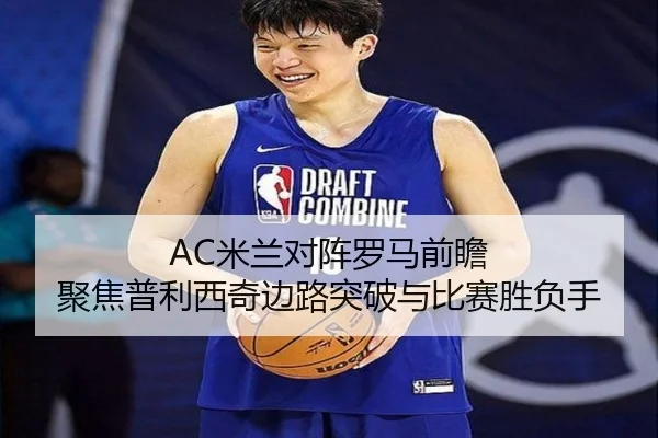AC米兰对阵罗马前瞻 聚焦普利西奇边路突破与比赛胜负手